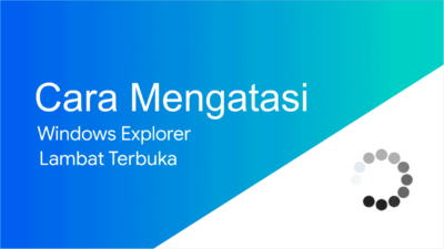 Cara Mengatasi File Explorer yang Lambat Terbuka